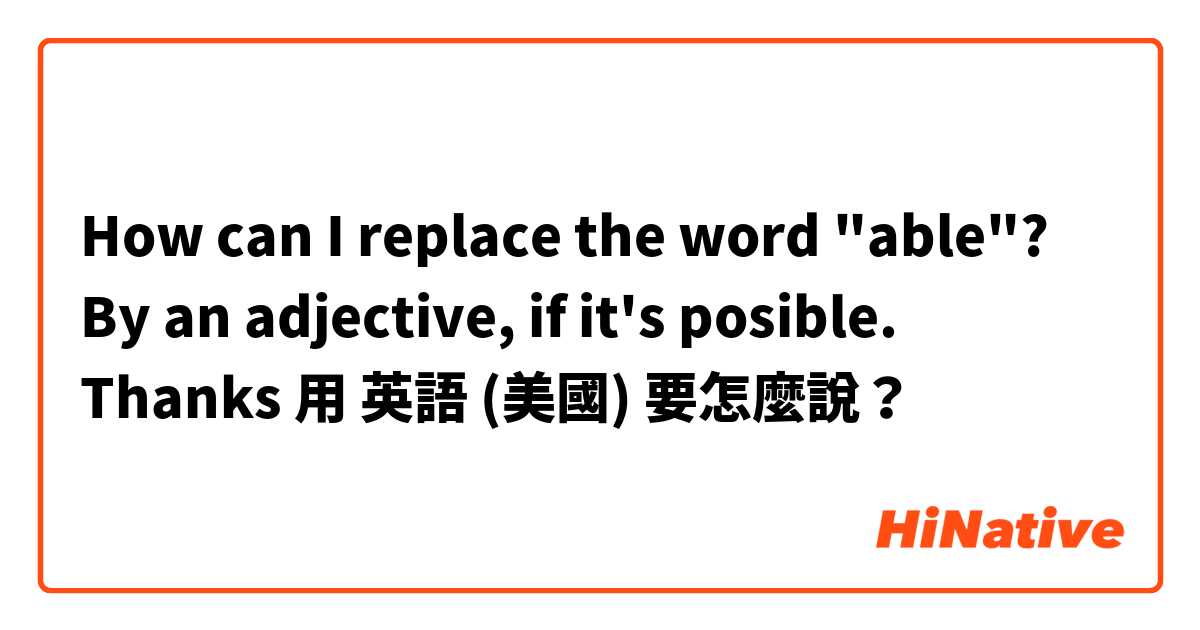 How can I replace the word "able"? By an adjective, if it's posible. Thanks用 英語 (美國) 要怎麼說？