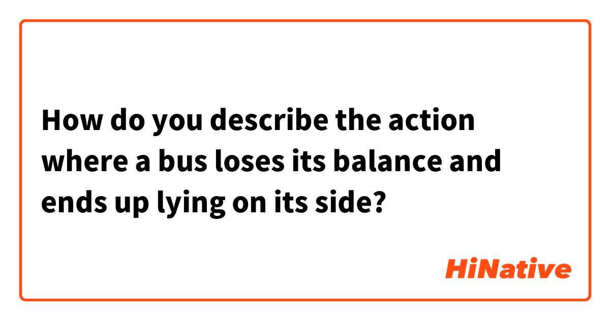 How do you describe the action where a bus loses its balance and ends up lying on its side?