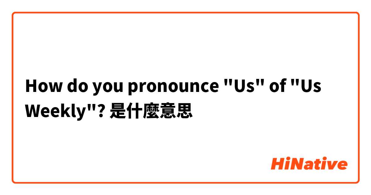 How do you pronounce "Us" of "Us Weekly"?是什麼意思