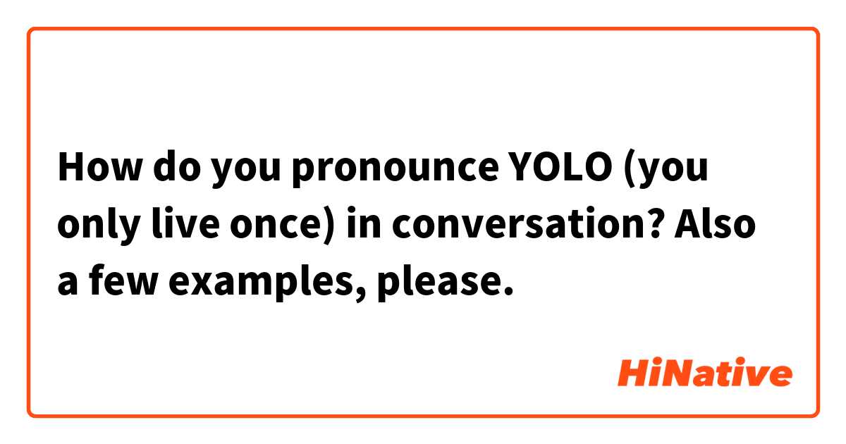 How do you pronounce YOLO (you only live once) in conversation?
Also a few examples, please.
