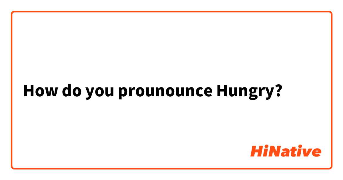 How do you prounounce Hungry?