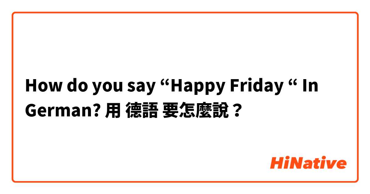 How do you say “Happy Friday “ In German?用 德語 要怎麼說？
