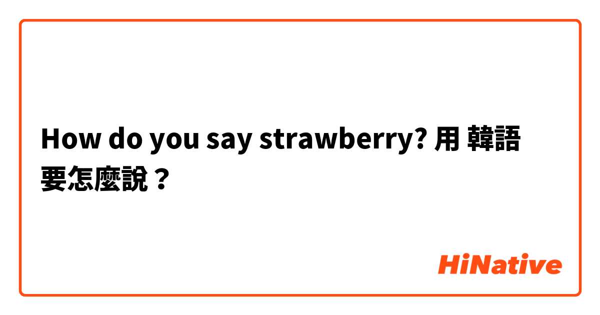 How do you say strawberry?用 韓語 要怎麼說？