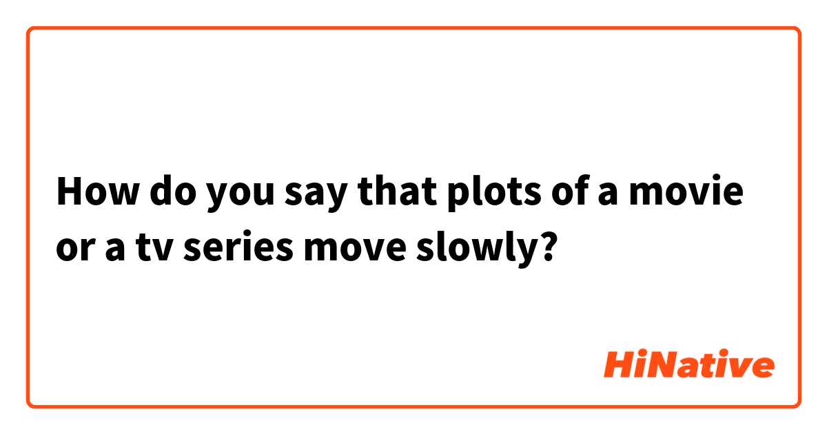 How do you say that plots of a movie or a tv series move slowly? 