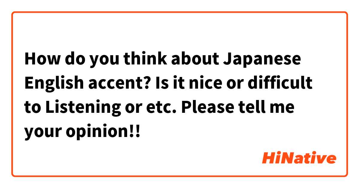 How do you think about Japanese English accent?
Is it nice or difficult to Listening or etc.
Please tell me your opinion!!