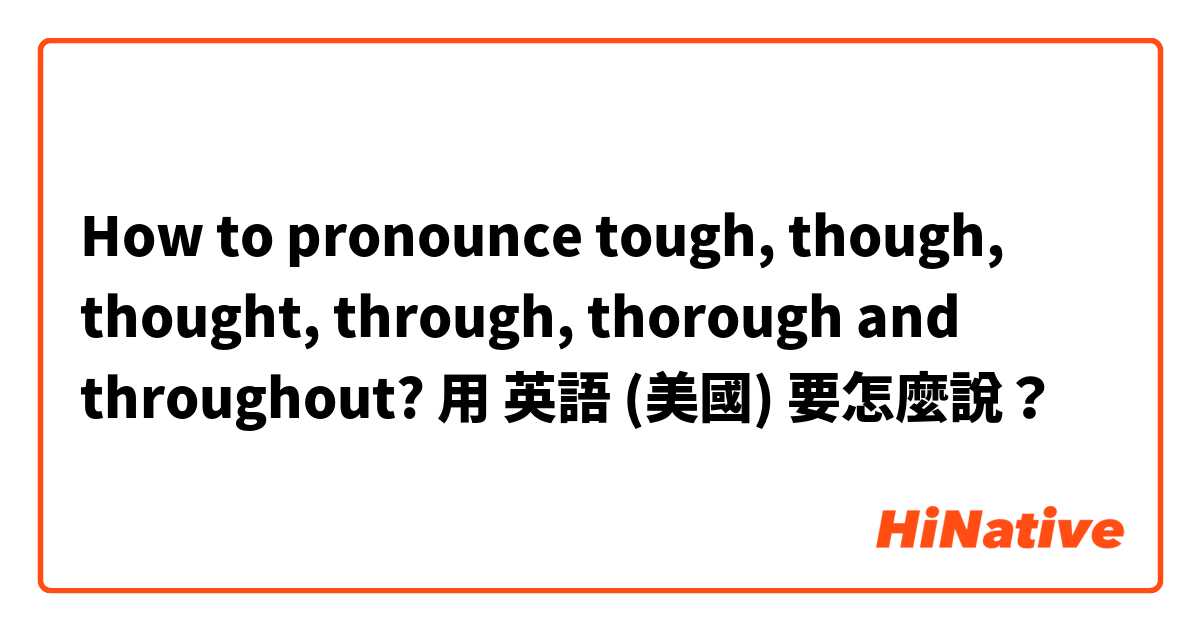 How to pronounce tough, though, thought, through, thorough and throughout?用 英語 (美國) 要怎麼說？