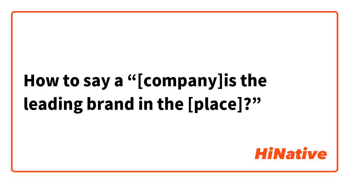How to say a “[company]is the leading brand in the [place]?” 