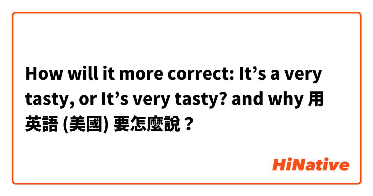 How will it more correct: It’s a very tasty, or It’s very tasty? and why用 英語 (美國) 要怎麼說？
