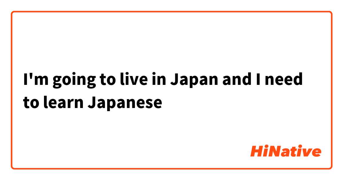 I'm going to live in Japan and I need to learn Japanese