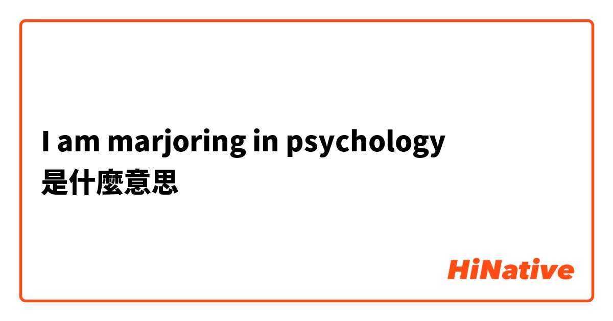 I am marjoring in psychology是什麼意思
