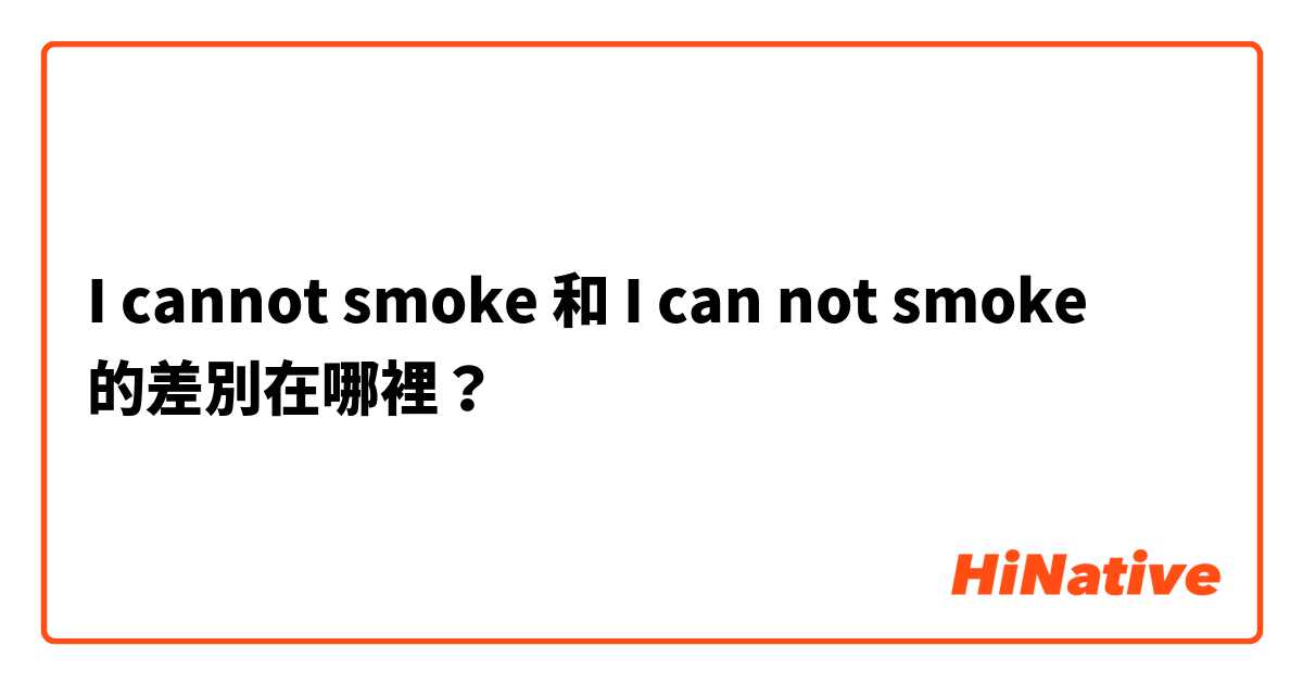 I cannot smoke  和 I can not smoke 的差別在哪裡？