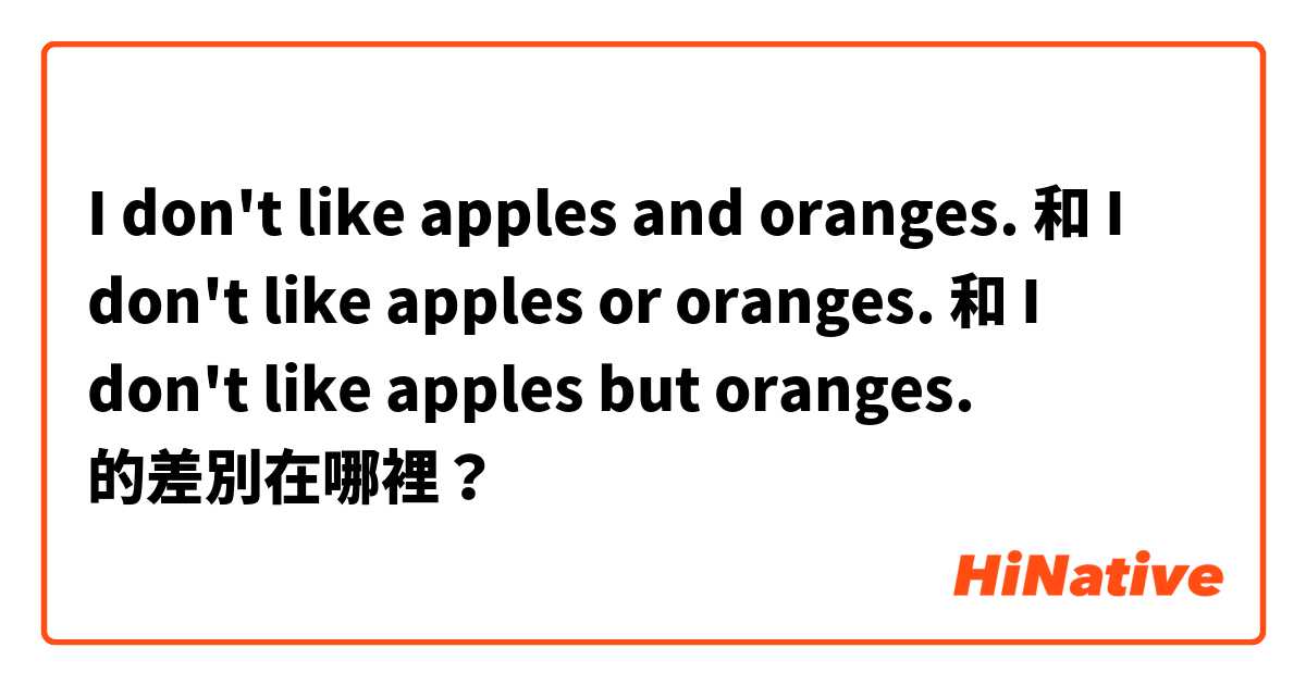 I don't like apples and oranges. 和 I don't like apples or oranges. 和 I don't like apples but oranges. 的差別在哪裡？