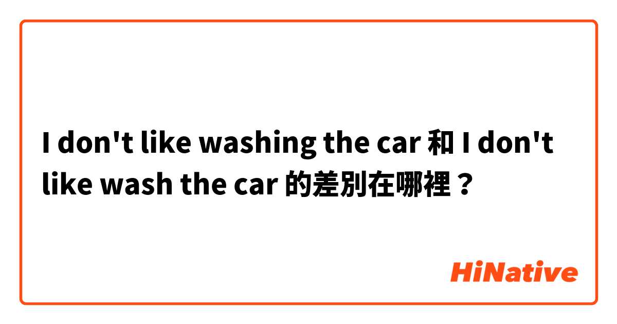 I don't like washing the car  和 I don't like wash the car 的差別在哪裡？
