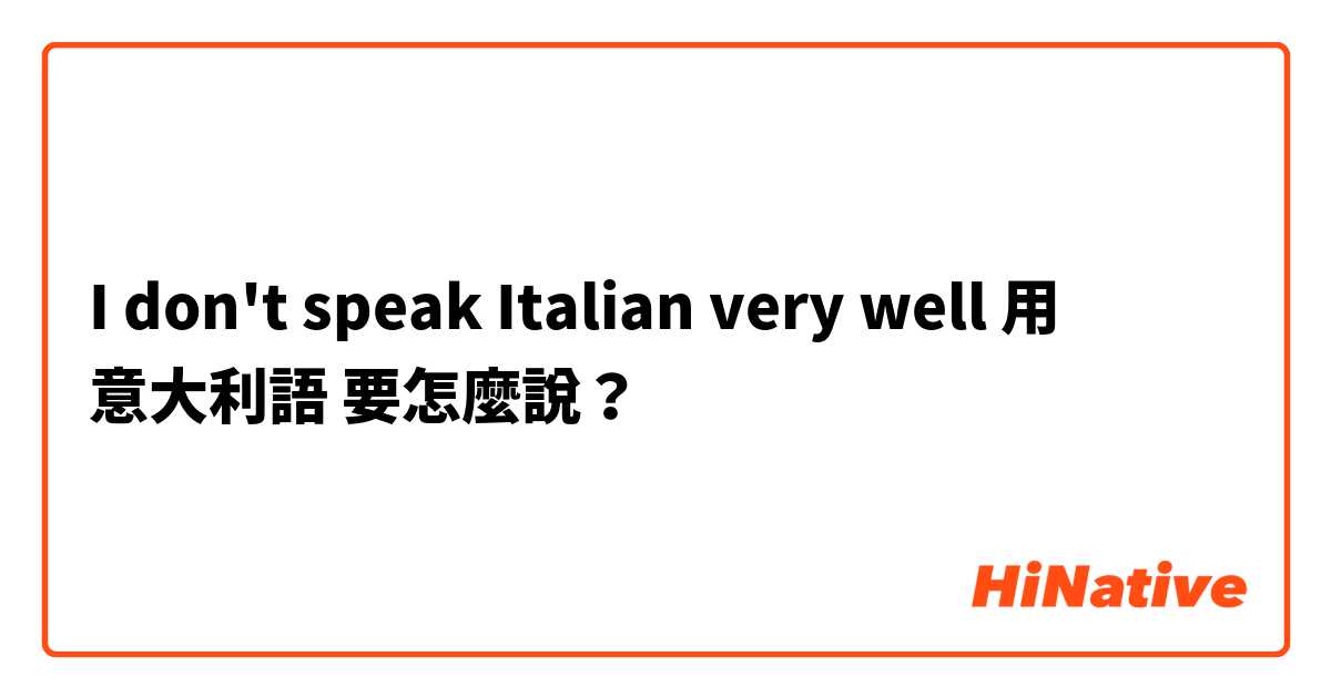 I don't speak Italian very well 用 意大利語 要怎麼說？
