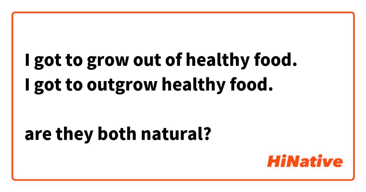I got to grow out of healthy food.
I got to outgrow healthy food.

are they both natural?