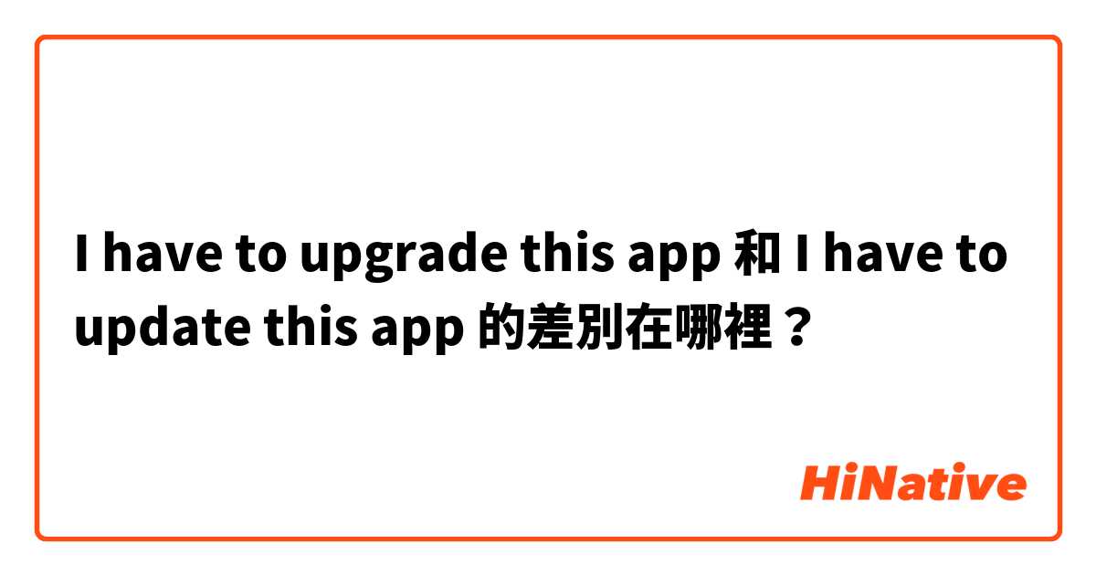 I have to upgrade this app 和 I have to update this app 的差別在哪裡？
