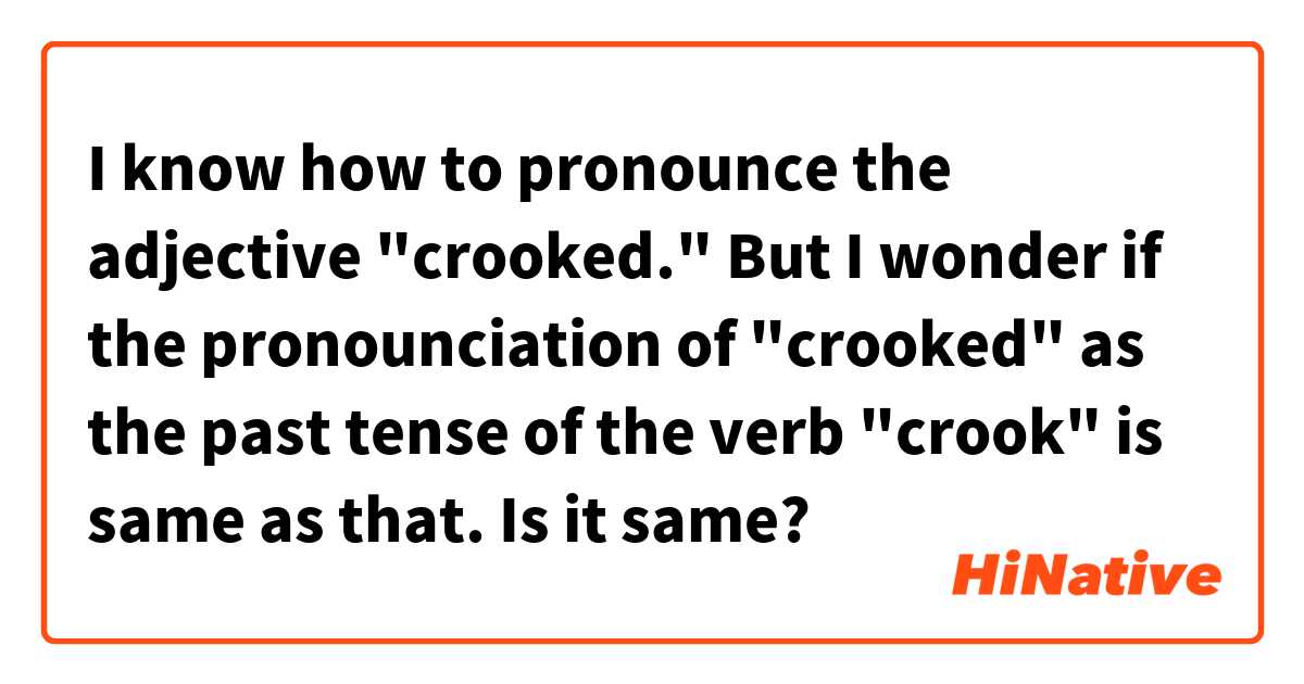 I know how to pronounce the adjective "crooked."
But I wonder if the pronounciation of "crooked" as the past tense of the verb "crook" is same as that.
Is it same? 