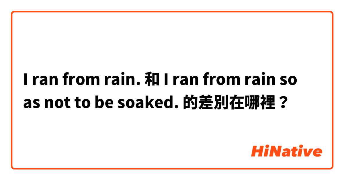 I ran from rain. 和 I ran from rain so as not to be soaked. 的差別在哪裡？