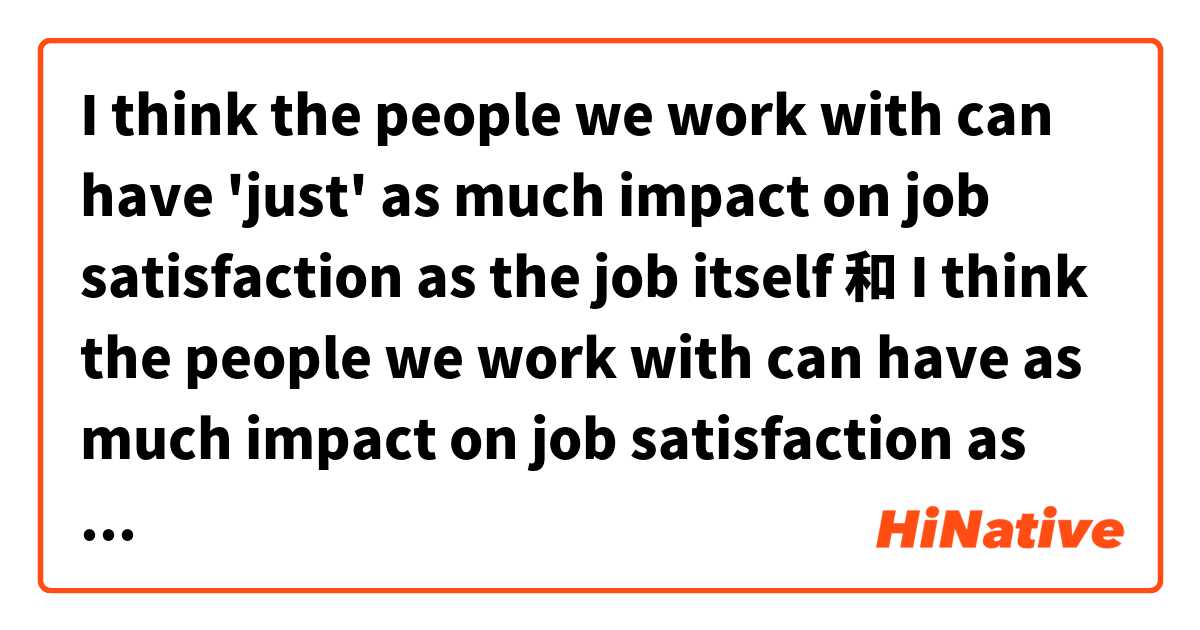 I think the people we work with can have 'just' as much impact on job satisfaction as the job itself 和 I think the people we work with can have as much impact on job satisfaction as the job itself 的差別在哪裡？