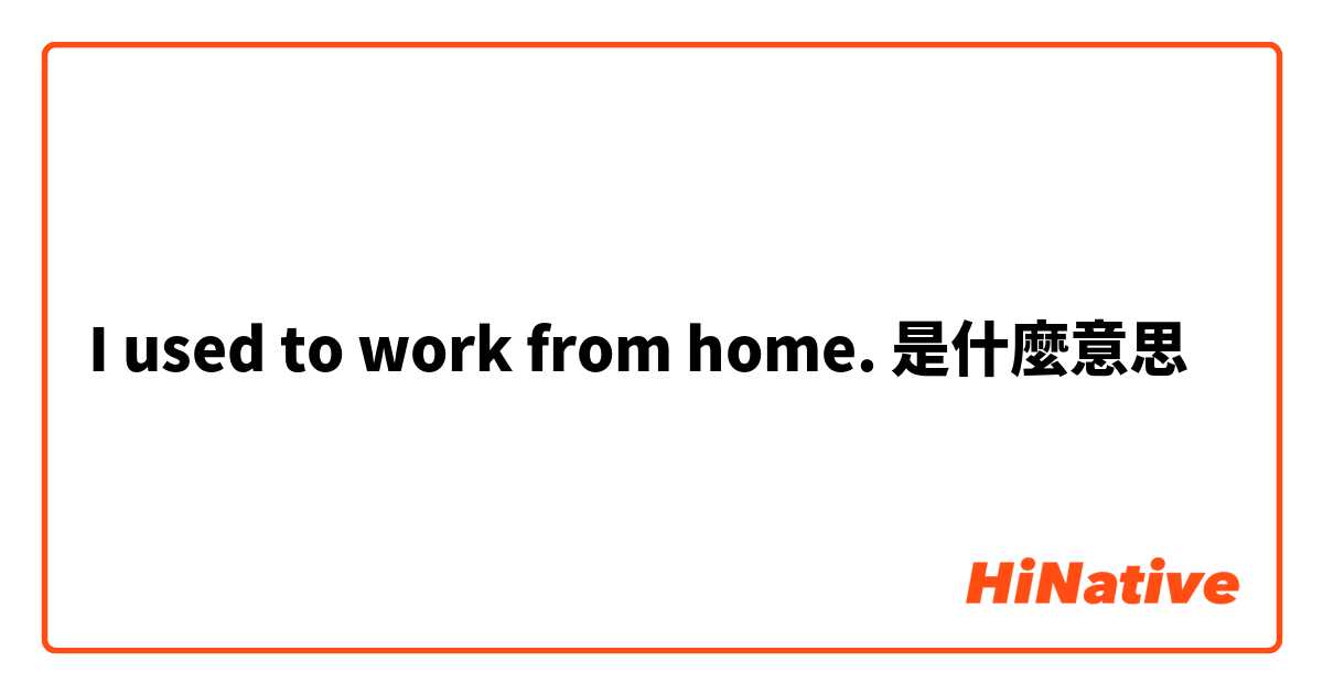 I used to work from home.是什麼意思