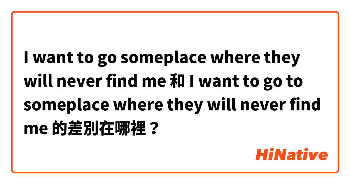 I want to go someplace where they will never find me 和 I want to go to someplace where they will never find me  的差別在哪裡？