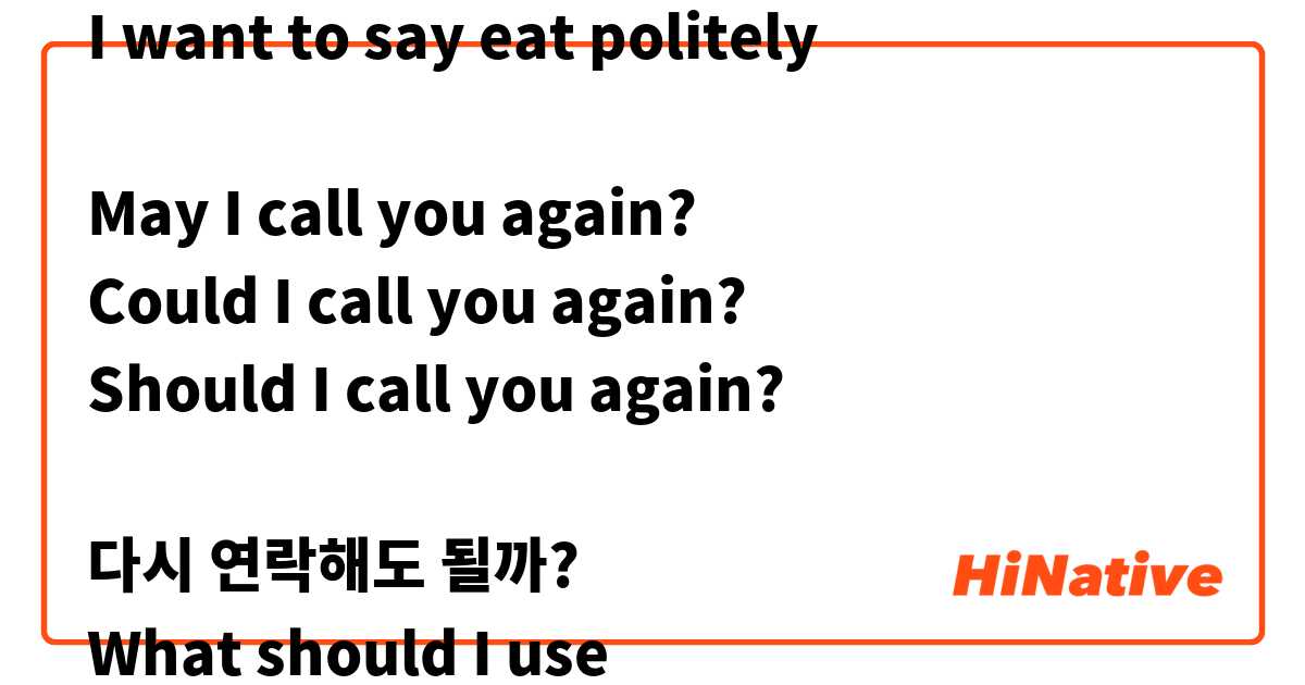 I want to say eat politely

May I call you again?
Could I call you again?
Should I call you again?

다시 연락해도 될까?
What should I use