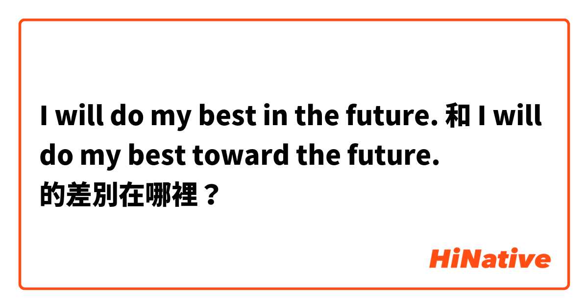 I will do my best in the future. 和 I will do my best toward  the future. 的差別在哪裡？