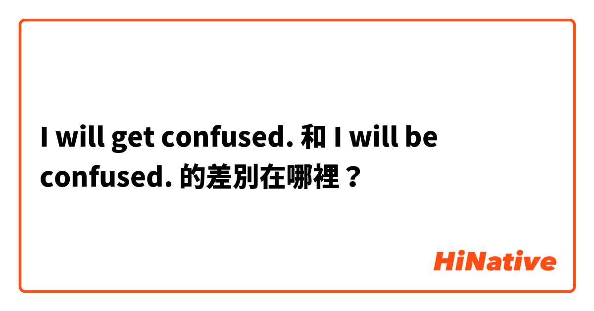 I will get confused. 和 I will be confused. 的差別在哪裡？