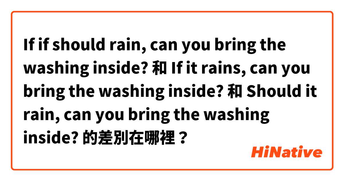 If if should rain, can you bring the washing inside? 和 If it rains, can you bring the washing inside? 和 Should it rain, can you bring the washing inside? 的差別在哪裡？