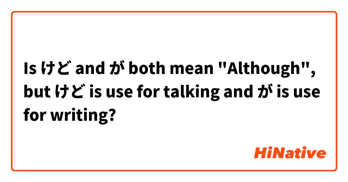 Is けど and が both mean "Although", but けど is use for talking and が is use for writing?