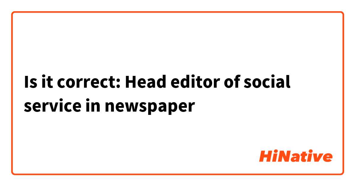 Is it correct:

Head editor of social service in newspaper