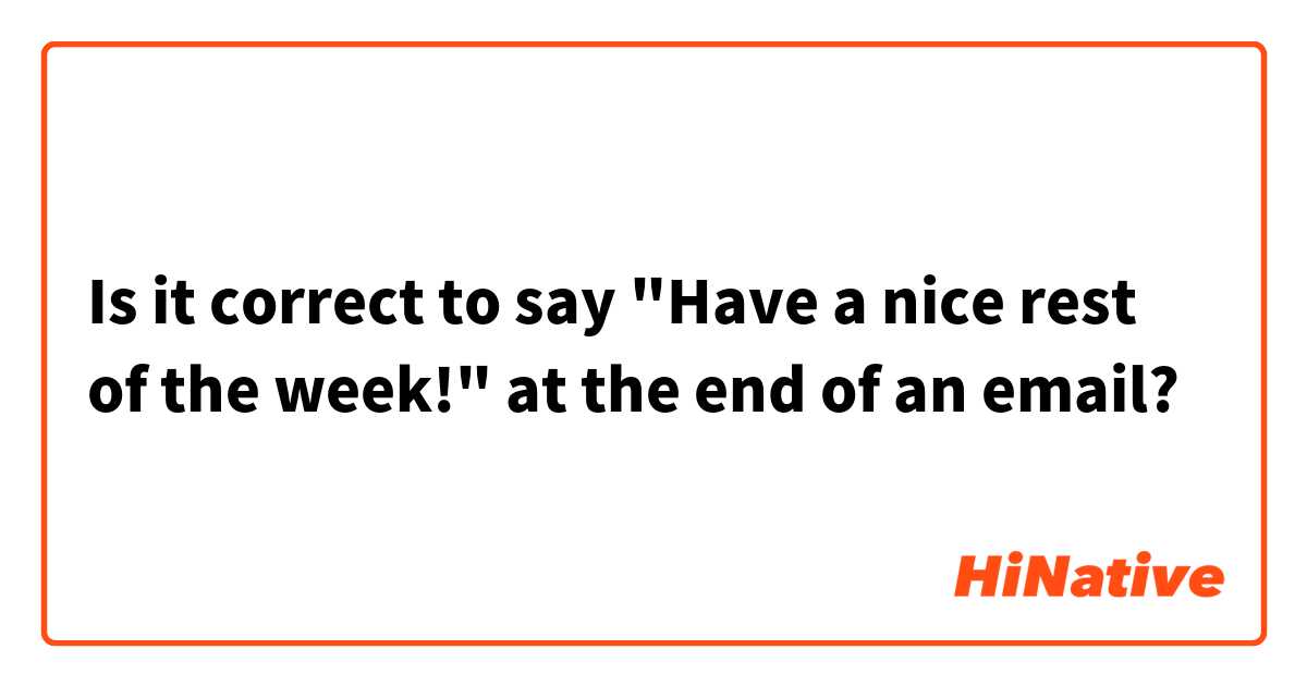 Is it correct to say "Have a nice rest of the week!" at the end of an email?