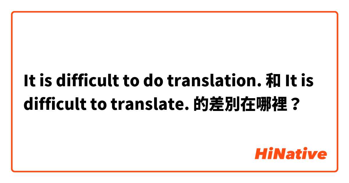 It is difficult to do translation. 和 It is difficult to translate. 的差別在哪裡？