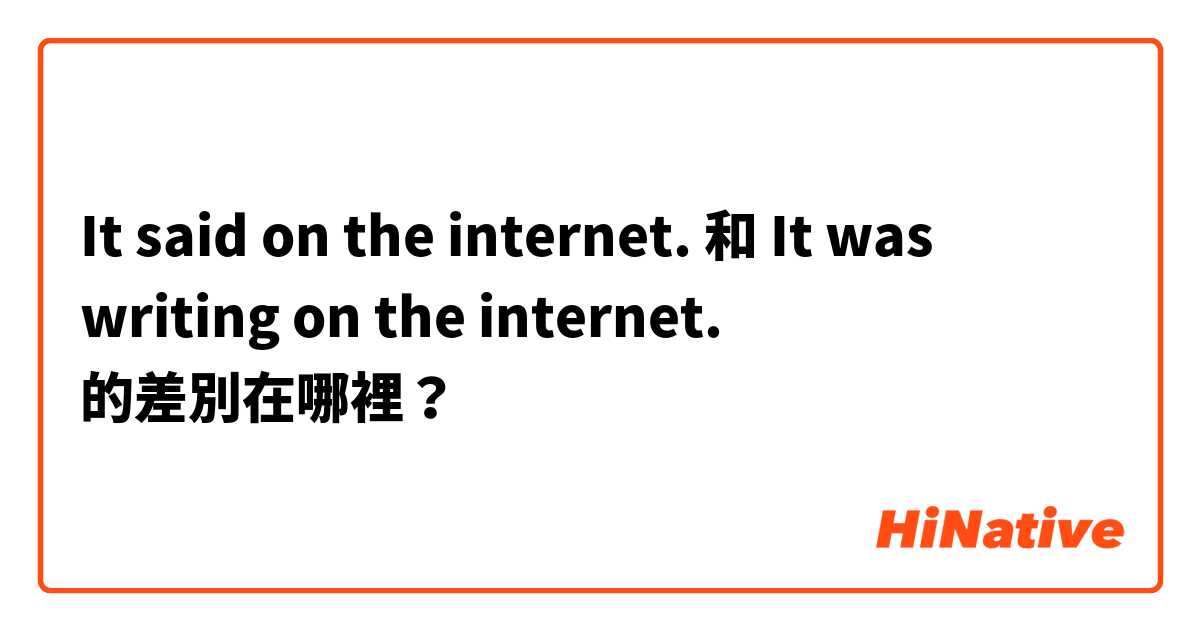 It said on the internet. 和 It was writing on the internet. 的差別在哪裡？
