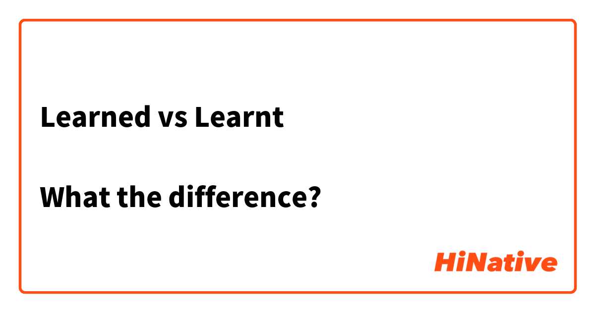 Learned vs Learnt

What the difference?