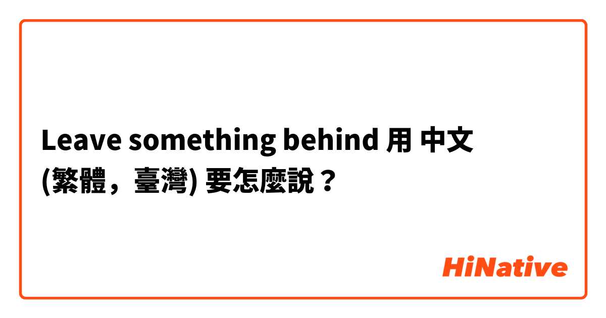 Leave something behind用 中文 (繁體，臺灣) 要怎麼說？