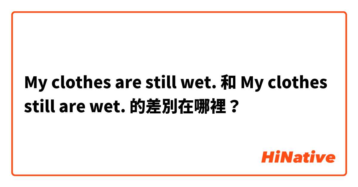 My clothes are still wet. 和 My clothes still are wet. 的差別在哪裡？