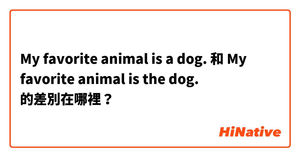 My favorite animal is a dog. 和 My favorite animal is the dog. 的差別在哪裡？