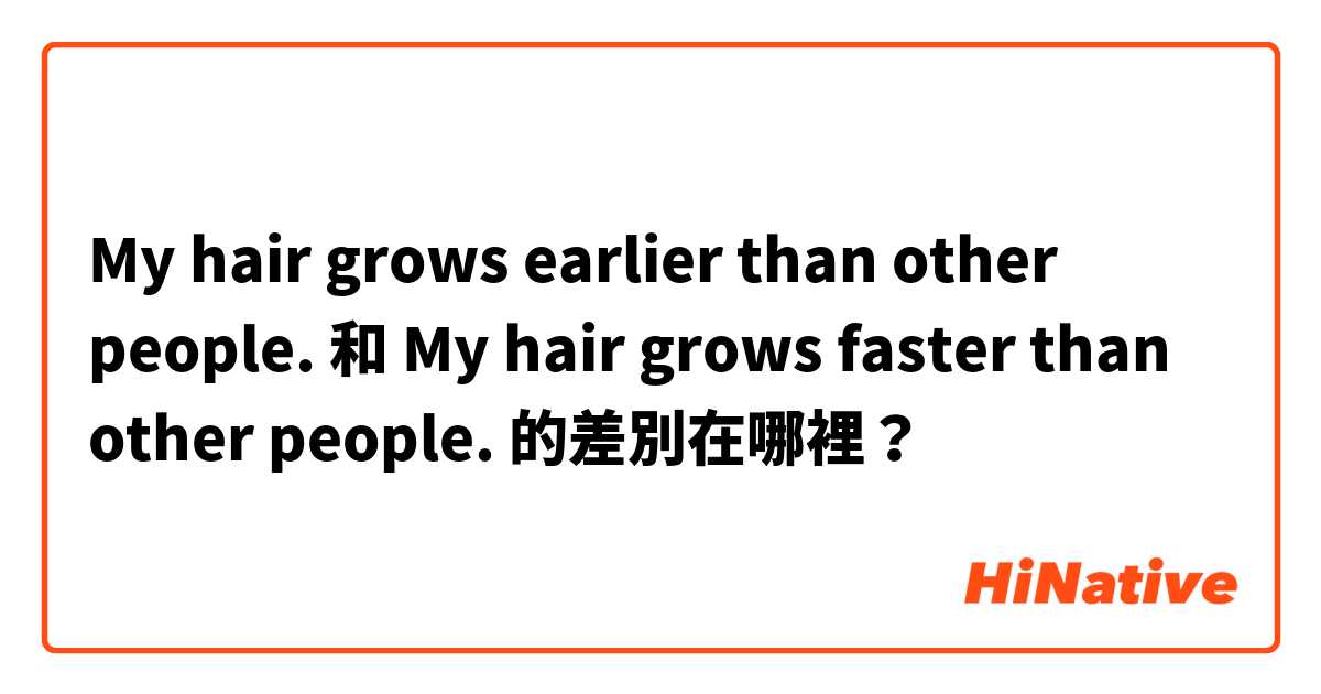 My hair grows earlier than other people. 和 My hair grows faster than other people. 的差別在哪裡？