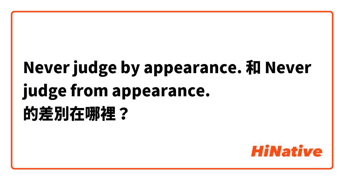 Never judge by appearance. 和 Never judge from appearance. 的差別在哪裡？