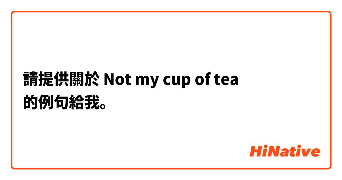 請提供關於 Not my cup of tea  的例句給我。