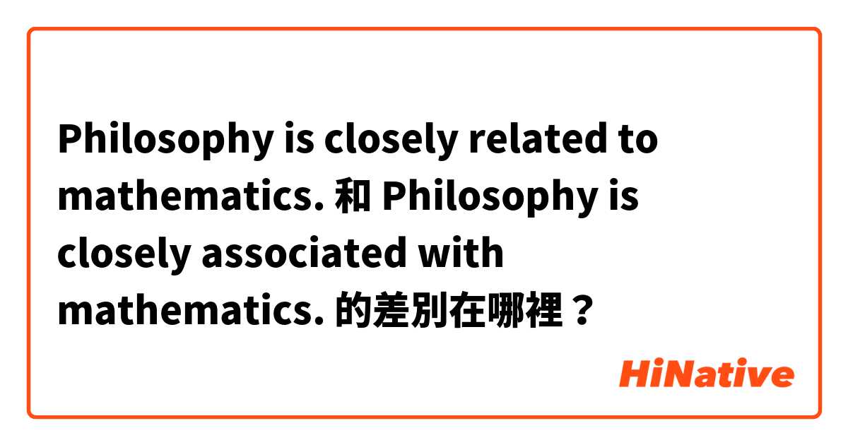 Philosophy is closely related to mathematics. 和 Philosophy is closely associated with mathematics. 的差別在哪裡？
