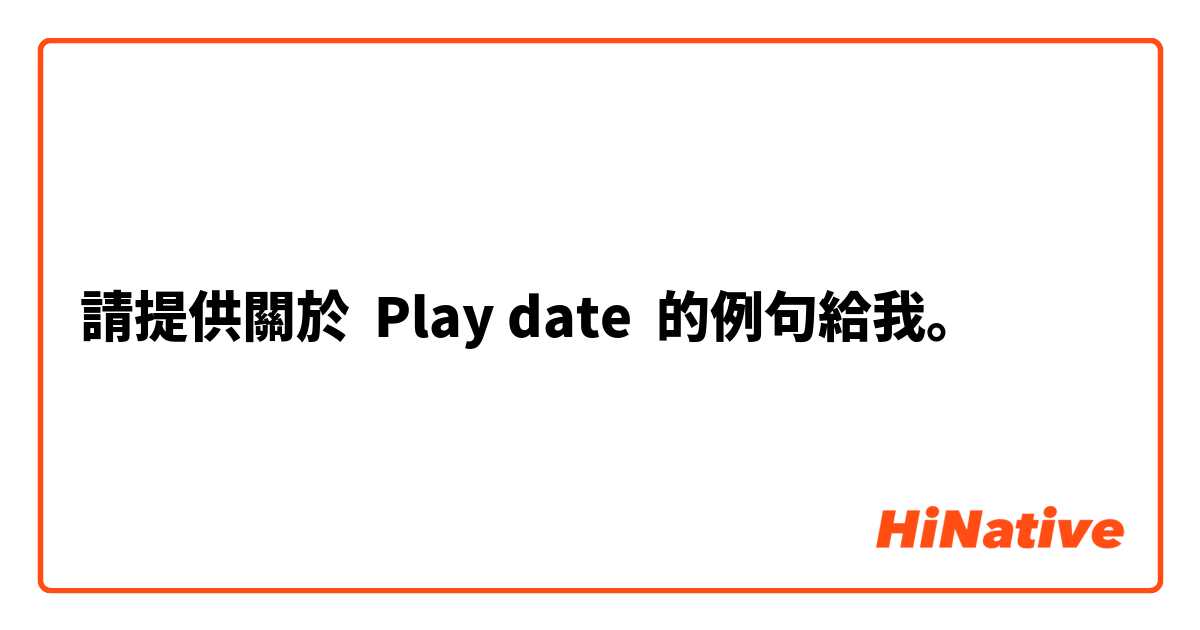 請提供關於 Play date 的例句給我。