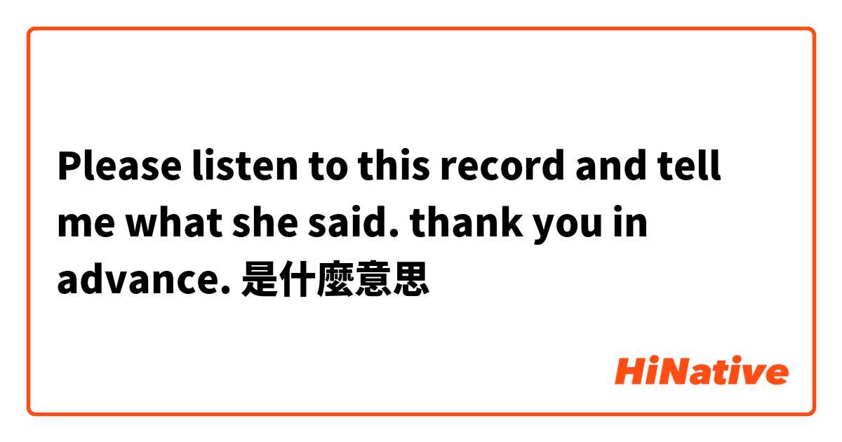 Please listen to this record and tell me what she said. thank you in advance. 

是什麼意思