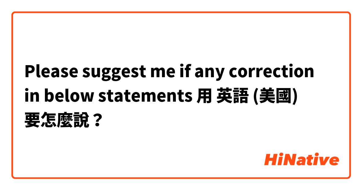 Please suggest me if any correction in below statements用 英語 (美國) 要怎麼說？