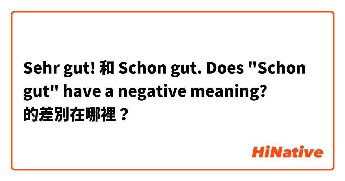 Sehr gut!  和 Schon gut. Does "Schon gut" have a negative meaning? 的差別在哪裡？