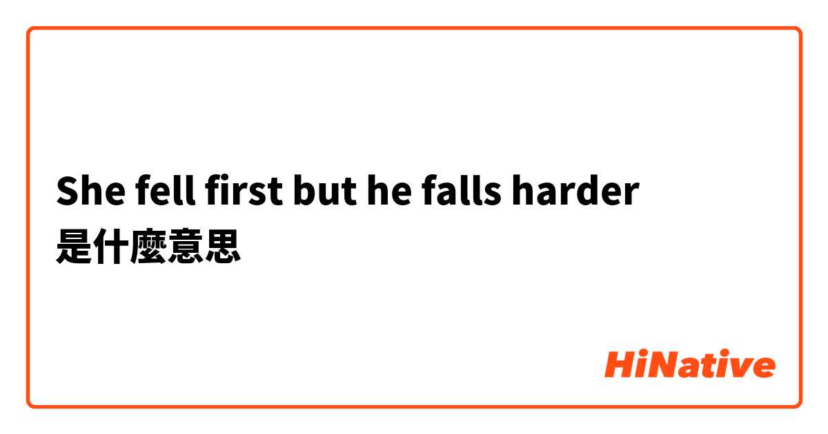 She fell first but he falls harder是什麼意思