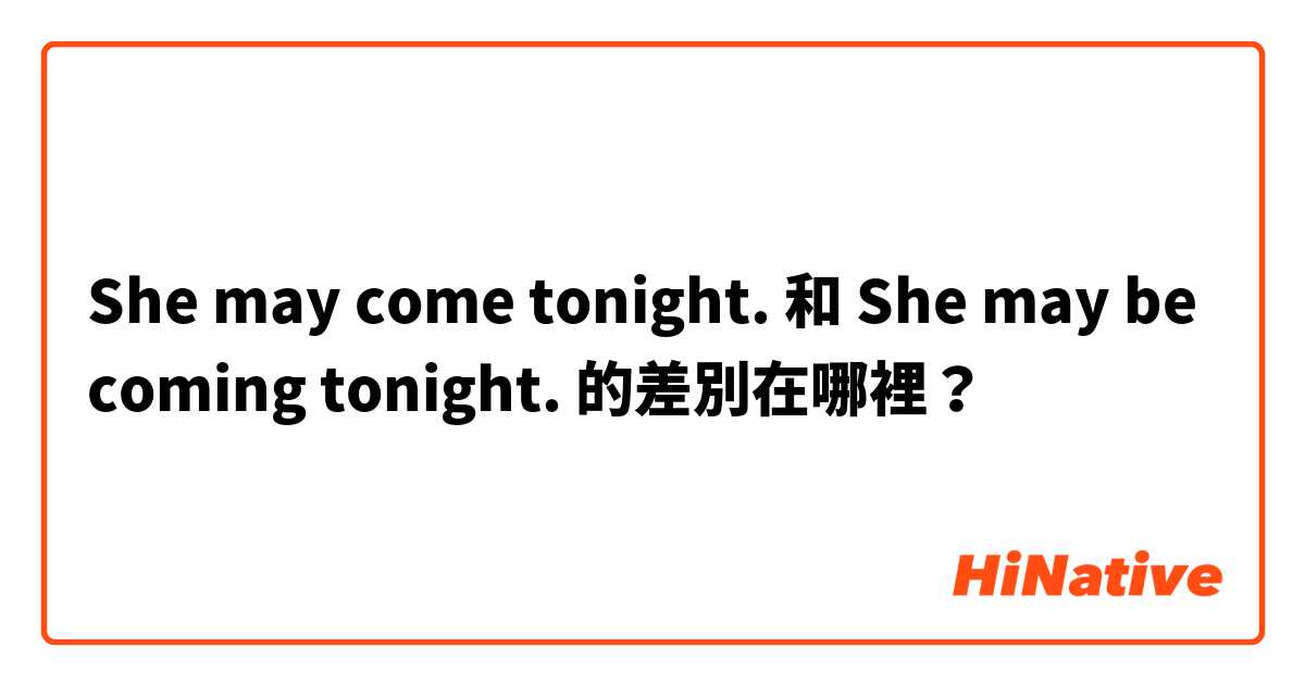 She may come tonight.  和 She may be coming tonight.  的差別在哪裡？