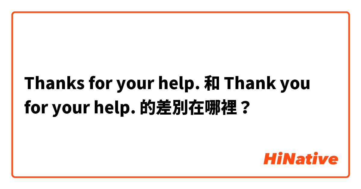 Thanks for your help. 和 Thank you for your help. 的差別在哪裡？