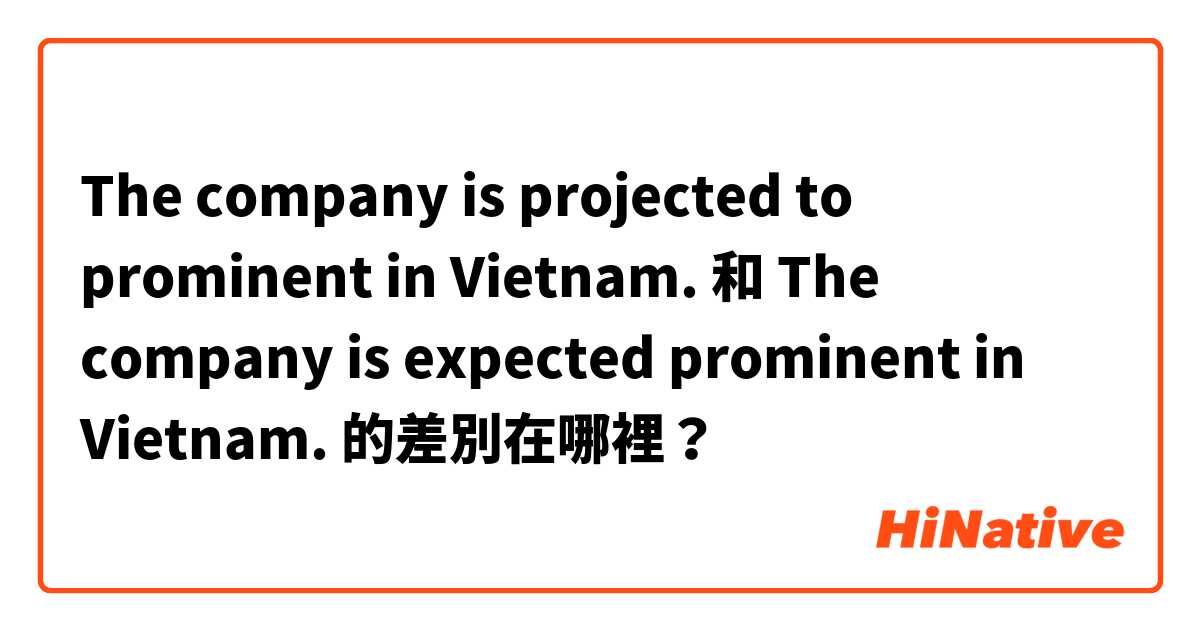 The company is projected to prominent in Vietnam. 和 The company is expected prominent in Vietnam. 的差別在哪裡？